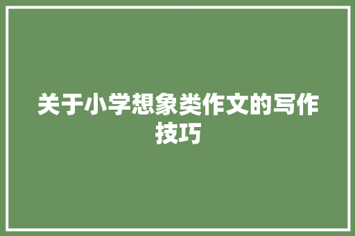 关于小学想象类作文的写作技巧 报告写作