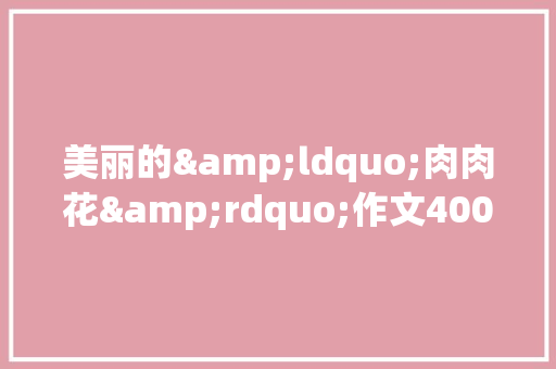 美丽的&ldquo;肉肉花&rdquo;作文400字 报告写作