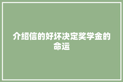 介绍信的好坏决定奖学金的命运 商业文案
