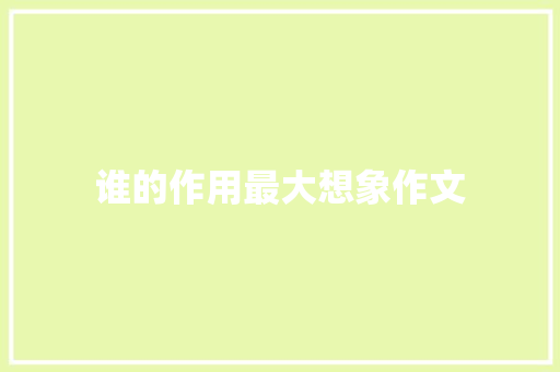 谁的作用最大想象作文 简历模板