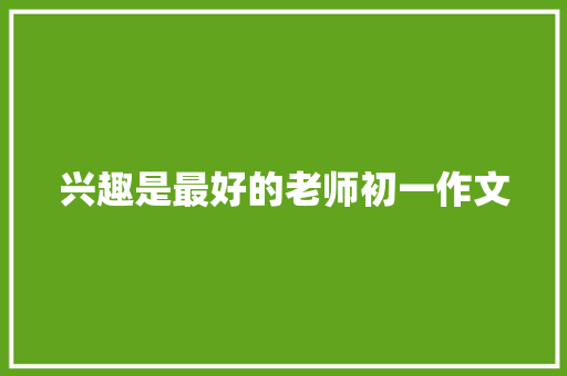 兴趣是最好的老师初一作文 写作技巧