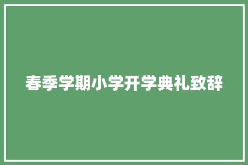 春季学期小学开学典礼致辞 报告写作