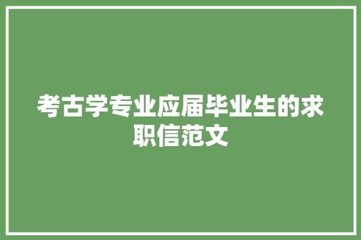考古学专业应届毕业生的求职信范文 商业文案