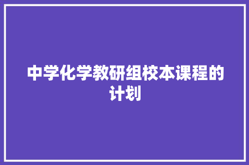 中学化学教研组校本课程的计划 商业文案