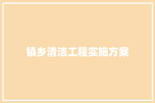 镇乡清洁工程实施方案 写作技巧