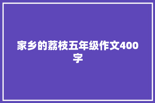 家乡的荔枝五年级作文400字 报告写作