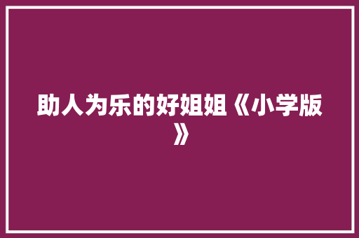 助人为乐的好姐姐《小学版》 写作技巧