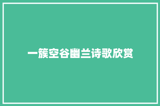 一簇空谷幽兰诗歌欣赏 商业文案