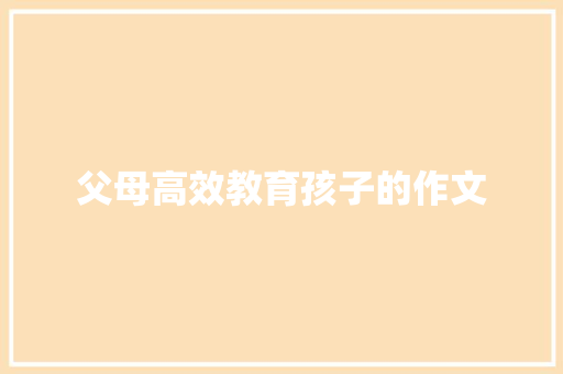 父母高效教育孩子的作文