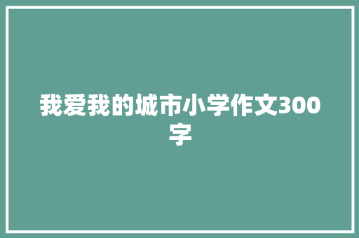 我爱我的城市小学作文300字 诗歌创作