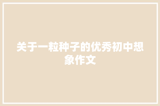 关于一粒种子的优秀初中想象作文 商业文案