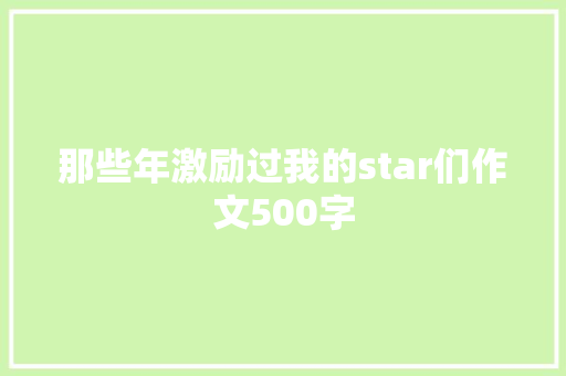 那些年激励过我的star们作文500字 报告写作