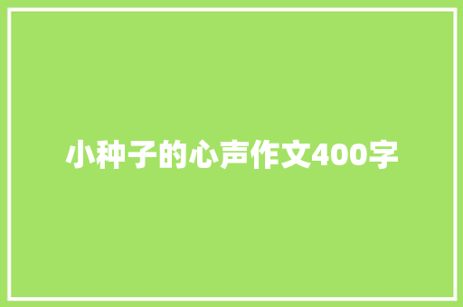 小种子的心声作文400字 简历模板