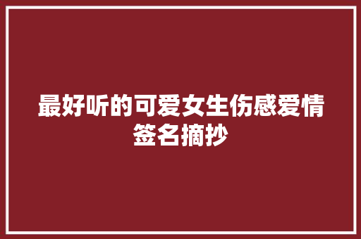 最好听的可爱女生伤感爱情签名摘抄 报告写作