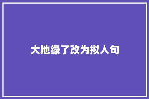 大地绿了改为拟人句 词汇积累