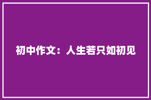 初中作文：人生若只如初见 写作技巧