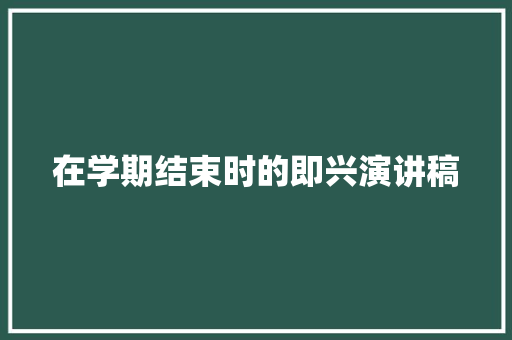 在学期结束时的即兴演讲稿