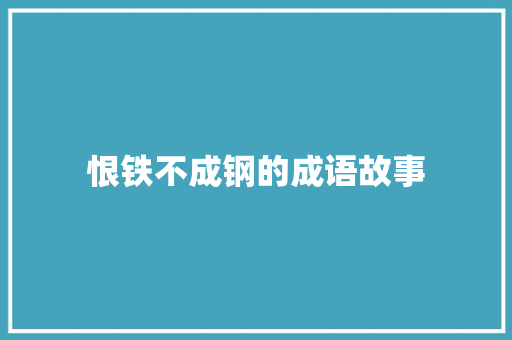 恨铁不成钢的成语故事 报告写作