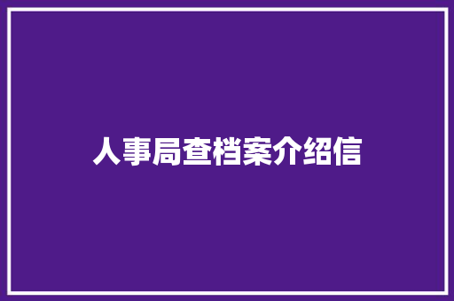 人事局查档案介绍信 写作技巧