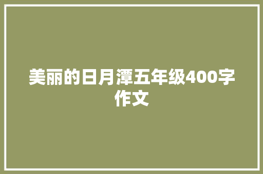 美丽的日月潭五年级400字作文