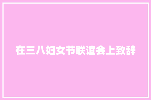 在三八妇女节联谊会上致辞