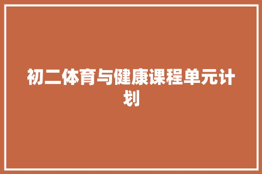 初二体育与健康课程单元计划 报告写作