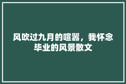 风吹过九月的喧嚣，我怀念毕业的风景散文 词汇积累