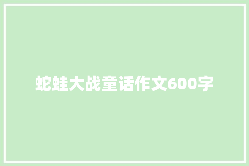 蛇蛙大战童话作文600字 写作技巧