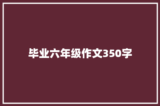 毕业六年级作文350字 写作素材