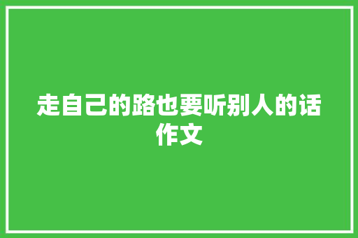 走自己的路也要听别人的话作文 写作技巧