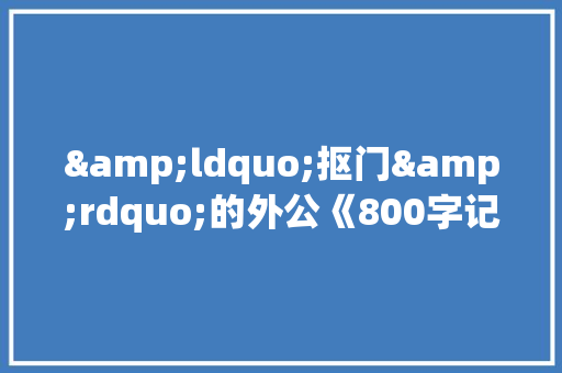 &ldquo;抠门&rdquo;的外公《800字记叙文》