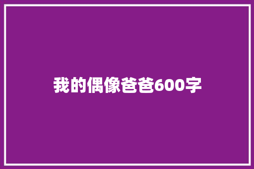 我的偶像爸爸600字 商业文案