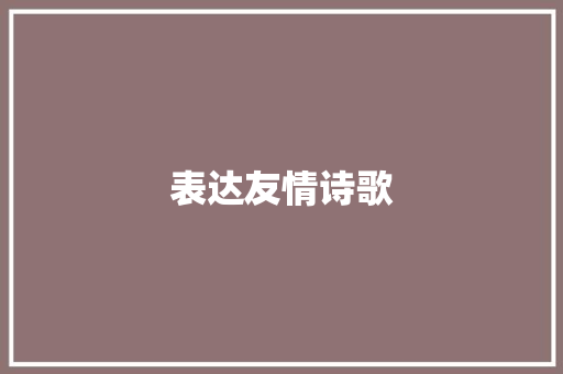 表达友情诗歌 范文赏析