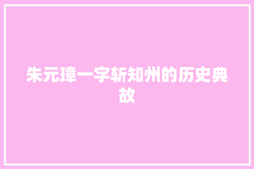 朱元璋一字斩知州的历史典故 写作技巧