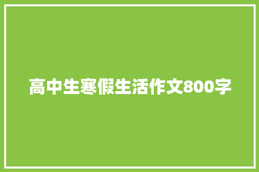 高中生寒假生活作文800字 报告写作