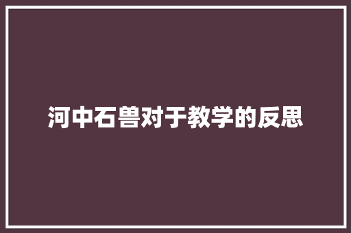 河中石兽对于教学的反思 简历模板