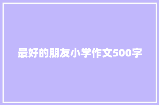 最好的朋友小学作文500字 商业文案