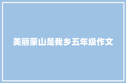 美丽蒙山是我乡五年级作文 诗歌创作