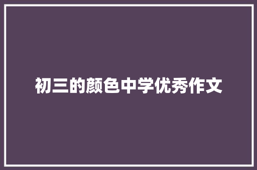 初三的颜色中学优秀作文 写作技巧
