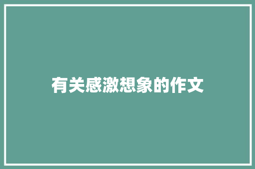 有关感激想象的作文 写作技巧