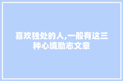 喜欢独处的人,一般有这三种心境励志文章