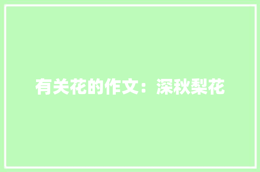 有关花的作文：深秋梨花