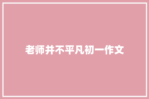 老师并不平凡初一作文 简历模板