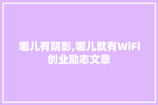 哪儿有阴影,哪儿就有WiFi创业励志文章 写作素材