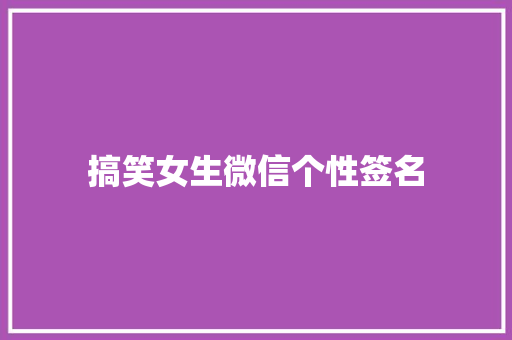 搞笑女生微信个性签名 写作技巧