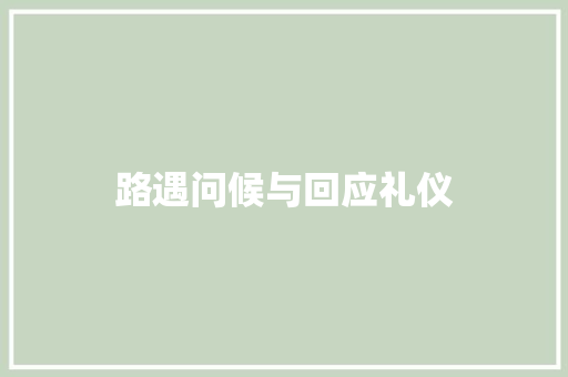 路遇问候与回应礼仪 商业文案