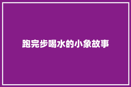 跑完步喝水的小象故事