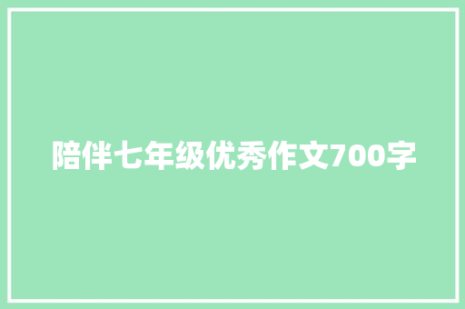 陪伴七年级优秀作文700字 商业文案