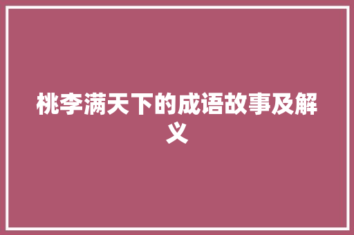 桃李满天下的成语故事及解义 写作技巧