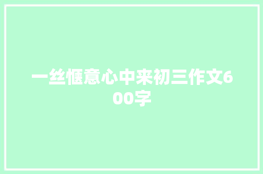 一丝惬意心中来初三作文600字 写作素材